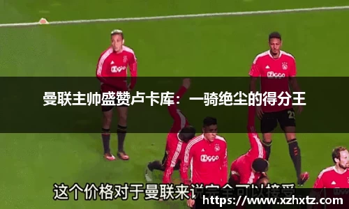 曼联主帅盛赞卢卡库:一骑绝尘的得分王